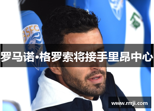 罗马诺·格罗索将接手里昂中心