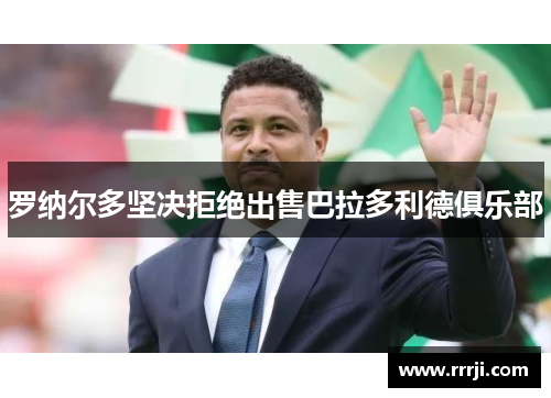 罗纳尔多坚决拒绝出售巴拉多利德俱乐部