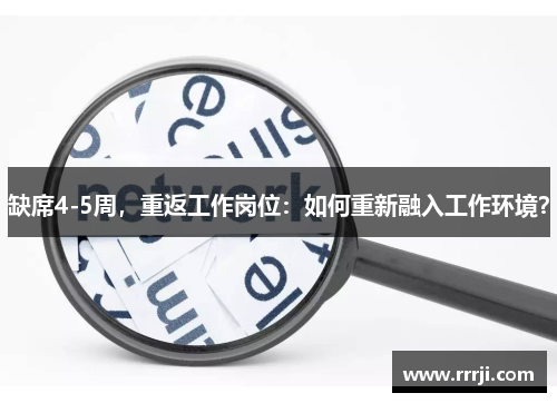 缺席4-5周，重返工作岗位：如何重新融入工作环境？