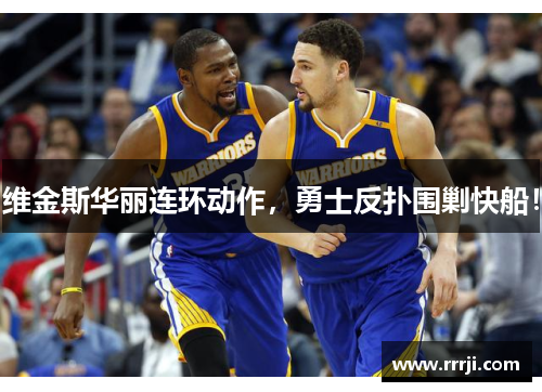 维金斯华丽连环动作，勇士反扑围剿快船！