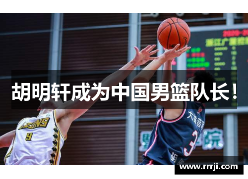 胡明轩成为中国男篮队长！